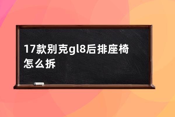 17款别克gl8后排座椅怎么拆