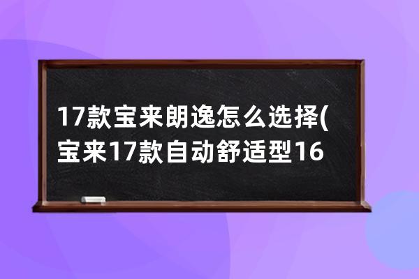 17款宝来朗逸怎么选择(宝来17款自动舒适型16)