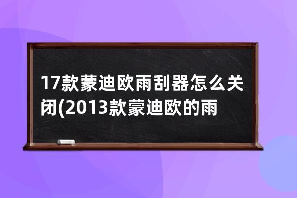 17款蒙迪欧雨刮器怎么关闭(2013款蒙迪欧的雨刮器)