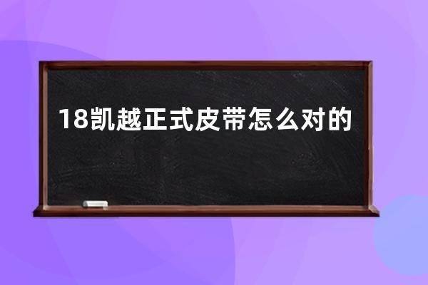 18凯越正式皮带怎么对的