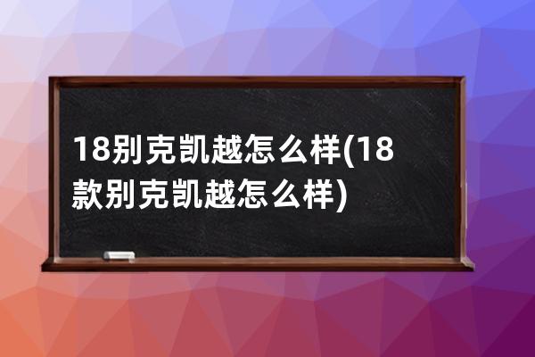 18别克凯越怎么样(18款别克凯越怎么样)