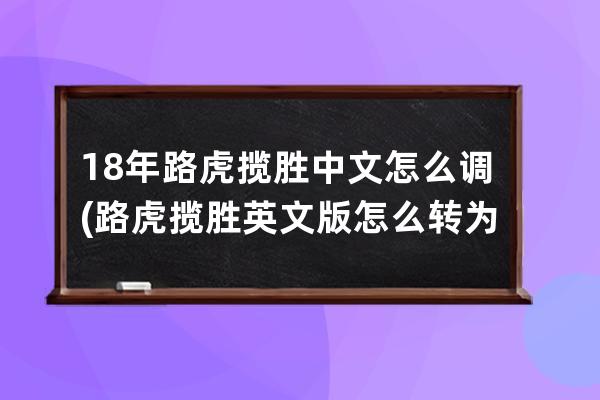 18年路虎揽胜中文怎么调(路虎揽胜英文版怎么转为中文)