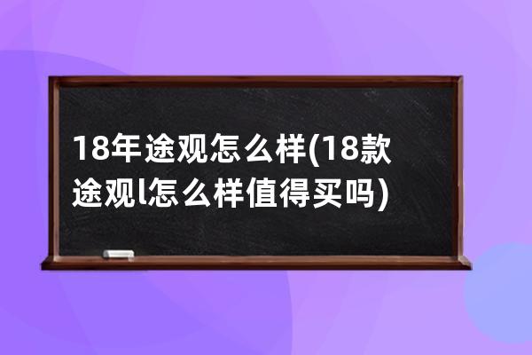 18年途观怎么样(18款途观l怎么样值得买吗)