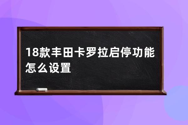 18款丰田卡罗拉启停功能怎么设置