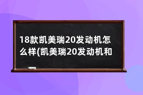 18款凯美瑞20发动机怎么样(凯美瑞20发动机和25发动机哪个好)