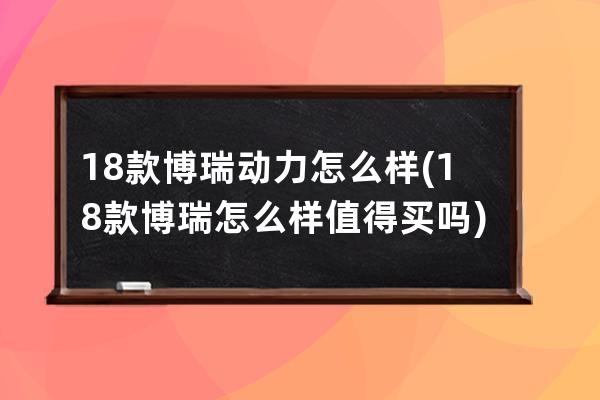 18款博瑞动力怎么样(18款博瑞怎么样值得买吗)