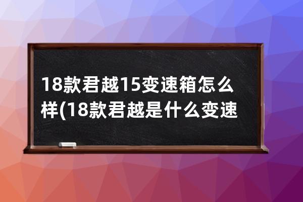 18款君越15变速箱怎么样(18款君越是什么变速箱)