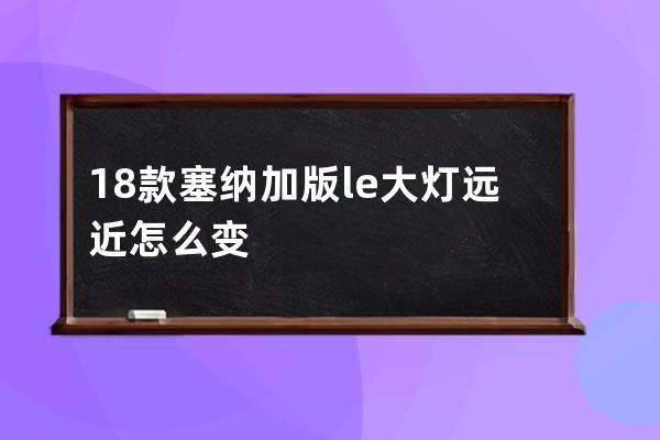 18款塞纳加版le大灯远近怎么变