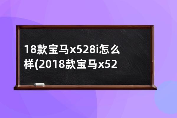 18款宝马x528i怎么样(2018款宝马x528i)