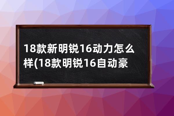 18款新明锐16动力怎么样(18款明锐16自动豪华)