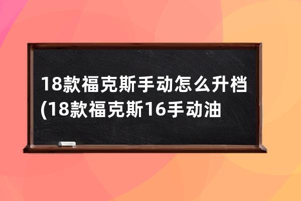 18款福克斯手动怎么升档(18款福克斯16手动油耗)