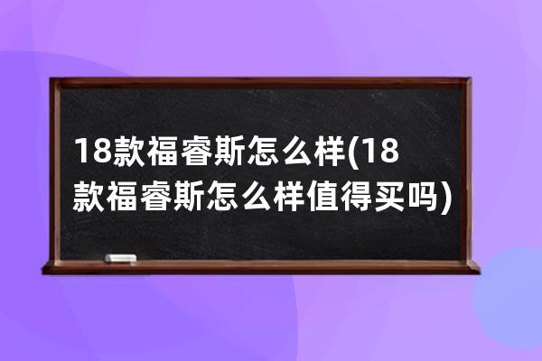 18款福睿斯怎么样(18款福睿斯怎么样值得买吗)