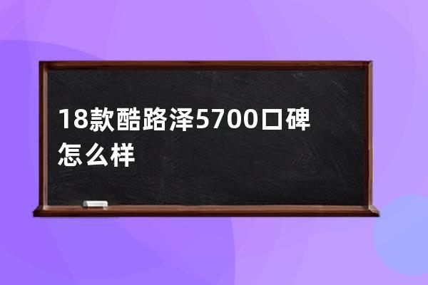 18款酷路泽5700口碑怎么样