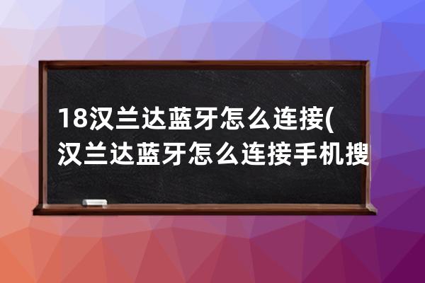 18汉兰达蓝牙怎么连接(汉兰达蓝牙怎么连接手机搜不到)