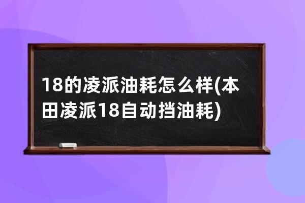 18的凌派油耗怎么样(本田凌派18自动挡油耗)