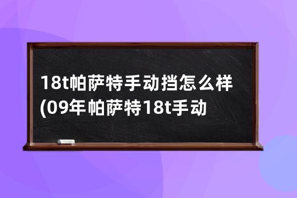 18t帕萨特手动挡怎么样(09年帕萨特18t手动挡怎么样)