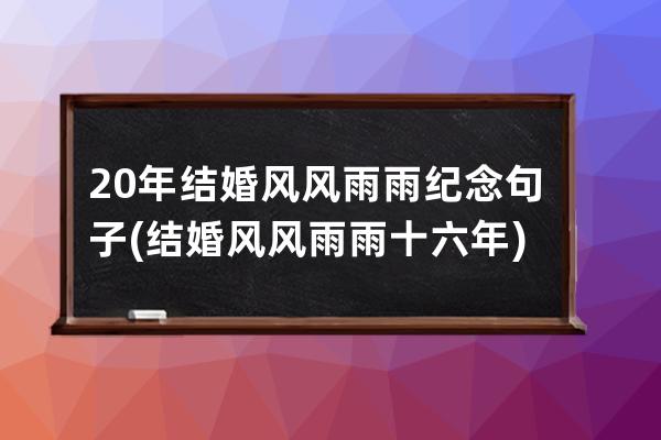 20年结婚风风雨雨纪念句子(结婚风风雨雨十六年)