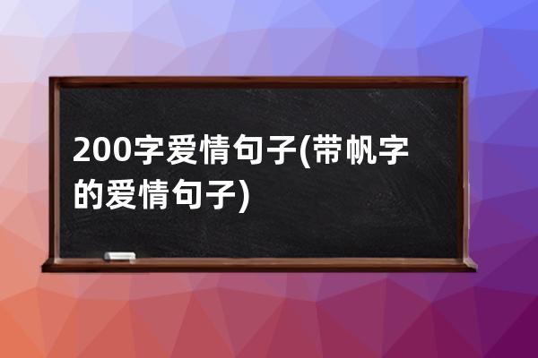 200字爱情句子(带帆字的爱情句子)