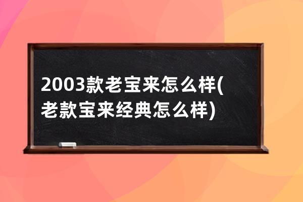 2003款老宝来怎么样(老款宝来经典怎么样)