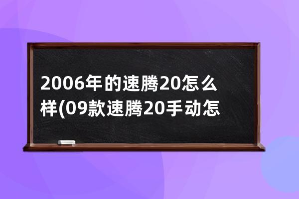 2006年的速腾20怎么样(09款速腾20手动怎么样)