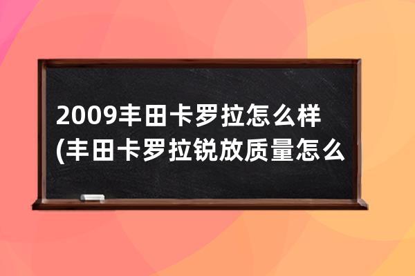 2009丰田卡罗拉怎么样(丰田卡罗拉锐放质量怎么样)