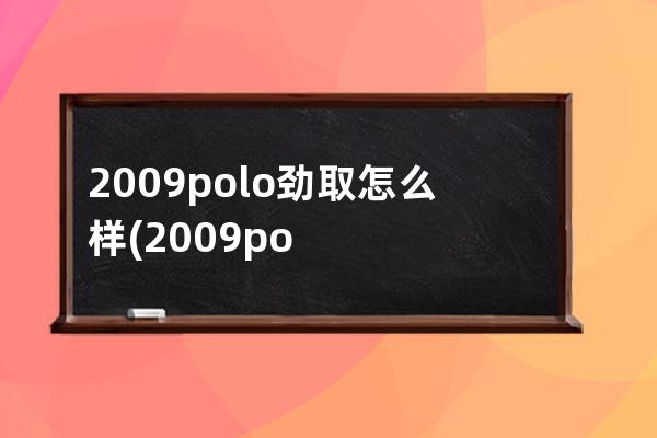 2009polo劲取怎么样(2009polo劲取三厢)