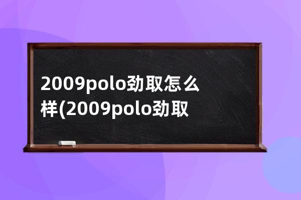 2009polo劲取怎么样(2009polo劲取三厢)