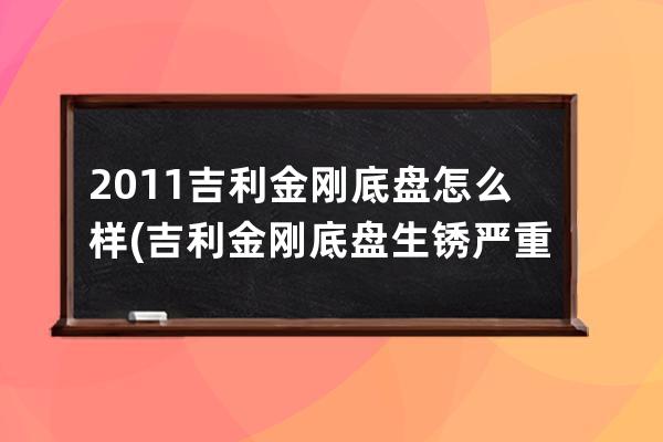 2011吉利金刚底盘怎么样(吉利金刚底盘生锈严重)