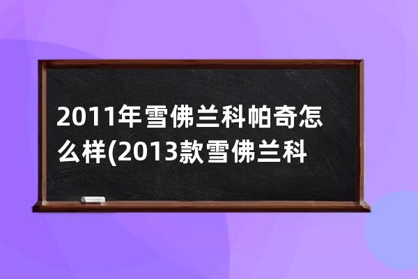 2011年雪佛兰科帕奇怎么样(2013款雪佛兰科帕奇怎么样)