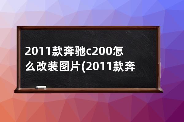 2011款奔驰c200怎么改装图片(2011款奔驰c200)