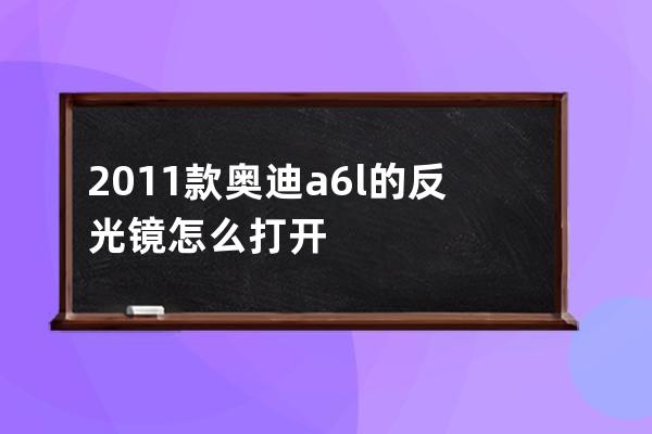 2011款奥迪a6l的反光镜怎么打开