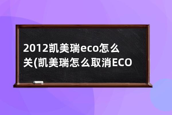 2012凯美瑞eco怎么关(凯美瑞怎么取消ECO)