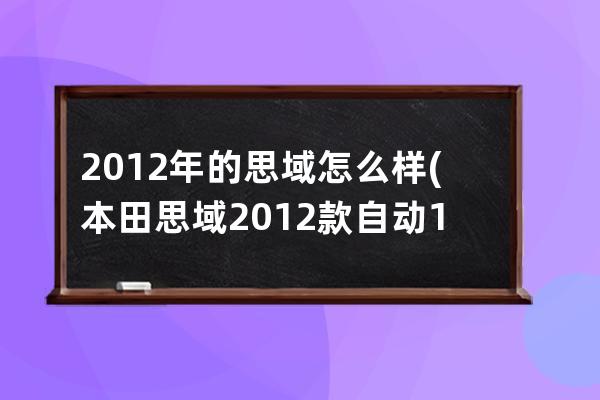 2012年的思域怎么样(本田思域2012款自动18怎么样)