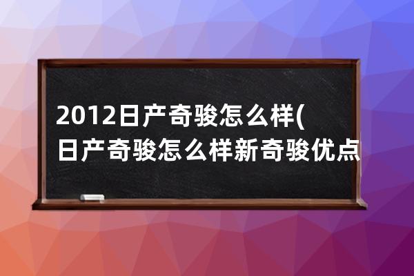 2012日产奇骏怎么样(日产奇骏怎么样新奇骏优点缺点)