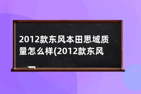 2012款东风本田思域质量怎么样(2012款东风本田思域视频)