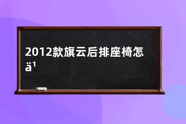 2012款旗云后排座椅怎么拆开