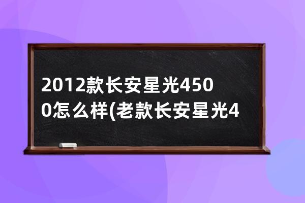 2012款长安星光4500怎么样(老款长安星光4500图解)