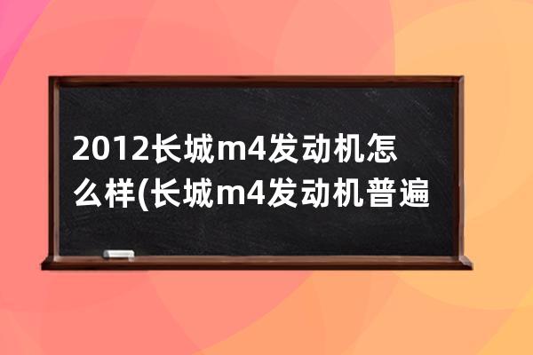 2012长城m4发动机怎么样(长城m4发动机普遍问题)