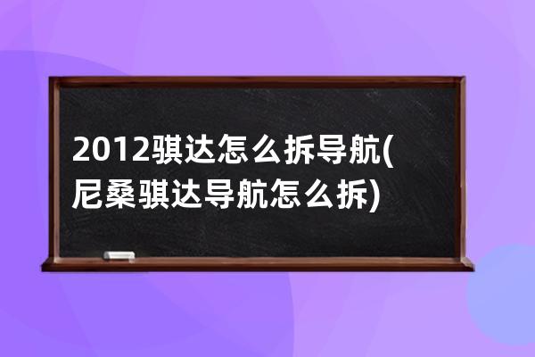 2012骐达怎么拆导航(尼桑骐达导航怎么拆)