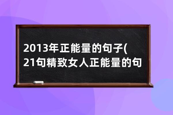 2013年正能量的句子(21句精致女人正能量的句子)