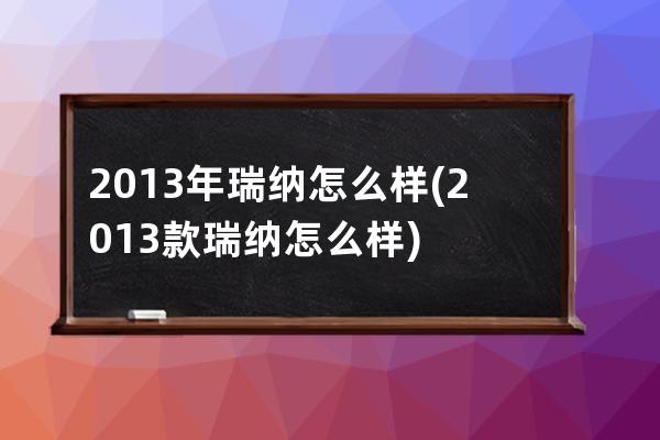 2013年瑞纳怎么样(2013款瑞纳怎么样)