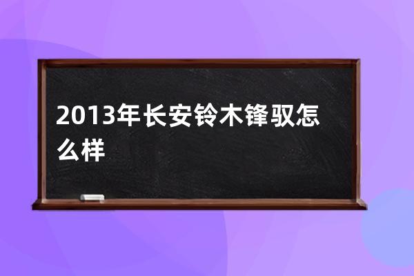 2013年长安铃木锋驭怎么样