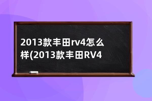 2013款丰田rv4怎么样(2013款丰田RV4原装电瓶)