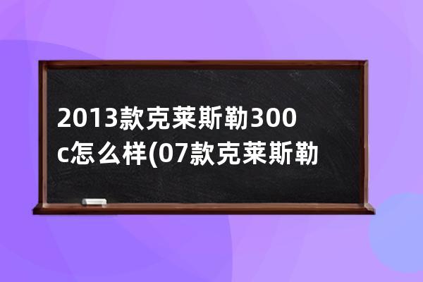 2013款克莱斯勒300c怎么样(07款克莱斯勒300c怎么样)