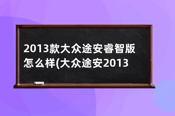 2013款大众途安睿智版怎么样(大众途安2013款报价)