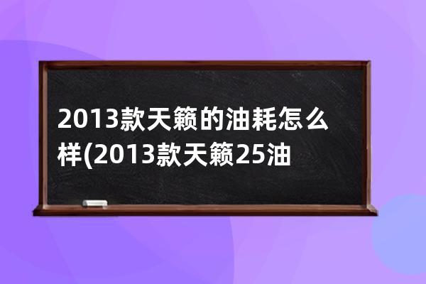 2013款天籁的油耗怎么样(2013款天籁25油耗)