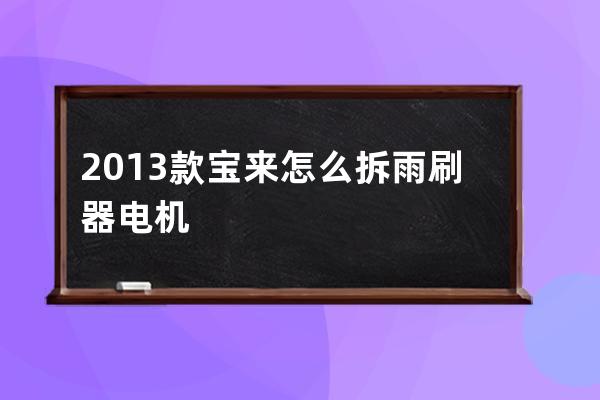 2013款宝来怎么拆雨刷器电机