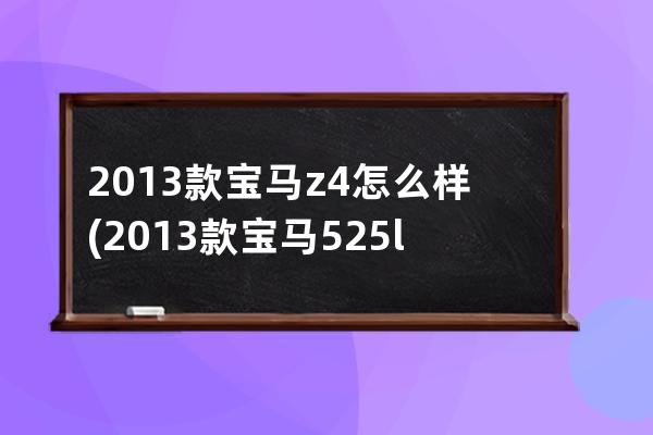 2013款宝马z4怎么样(2013款宝马525li豪华版)