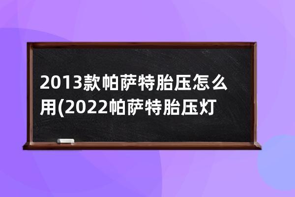 2013款帕萨特胎压怎么用(2022帕萨特胎压灯怎么消除)