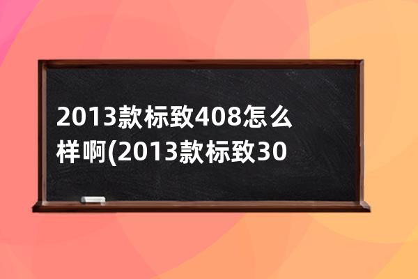 2013款标致408怎么样啊(2013款标致308多少钱)